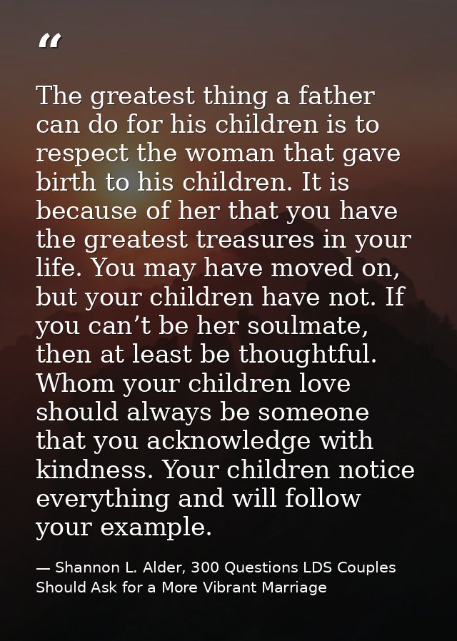 The greatest thing a father can do for his children is to respect the woman that gave birth to his children. It is becau — Shannon L. Alder, 300 Questions LDS Couples Should Ask for a More Vibrant Marriage