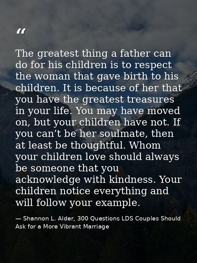 The greatest thing a father can do for his children is to respect the woman that gave birth to his children. It is becau — Shannon L. Alder, 300 Questions LDS Couples Should Ask for a More Vibrant Marriage