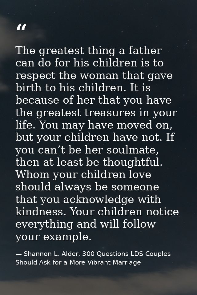 The greatest thing a father can do for his children is to respect the woman that gave birth to his children. It is becau — Shannon L. Alder, 300 Questions LDS Couples Should Ask for a More Vibrant Marriage