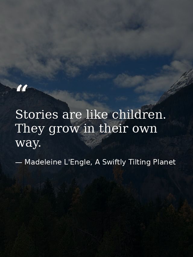 Stories are like children. They grow in their own way. — Madeleine L'Engle, A Swiftly Tilting Planet