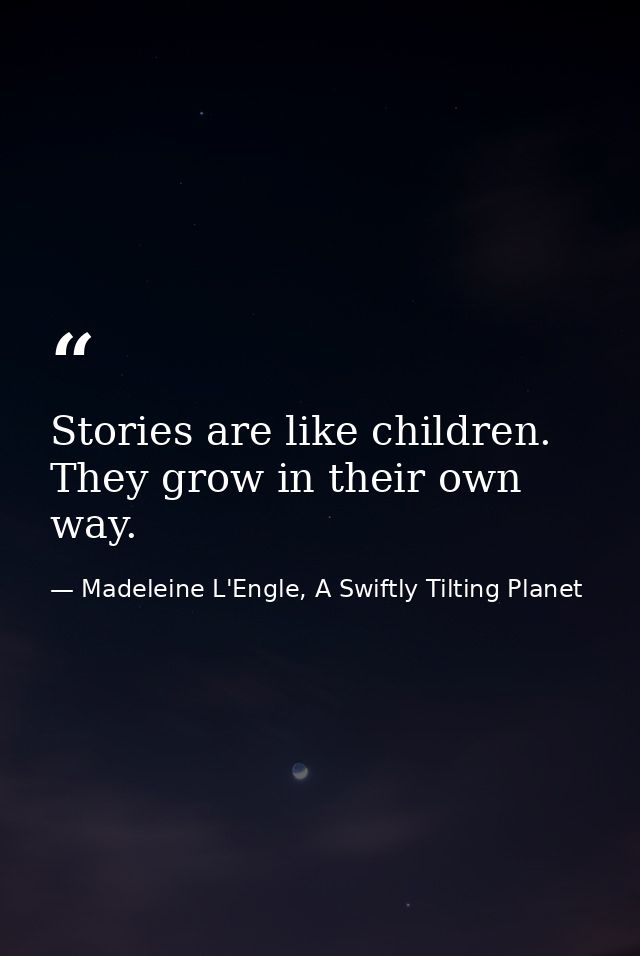 Stories are like children. They grow in their own way. — Madeleine L'Engle, A Swiftly Tilting Planet