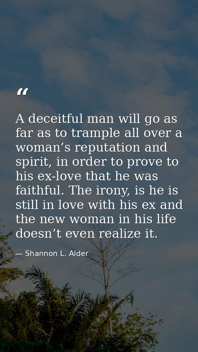 A deceitful man will go as far as to trample all over a woman’s reputation and spirit, in order to prove to his ex-love  — Shannon L. Alder