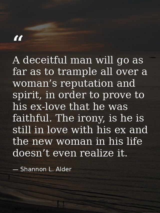 A deceitful man will go as far as to trample all over a woman’s reputation and spirit, in order to prove to his ex-love  — Shannon L. Alder