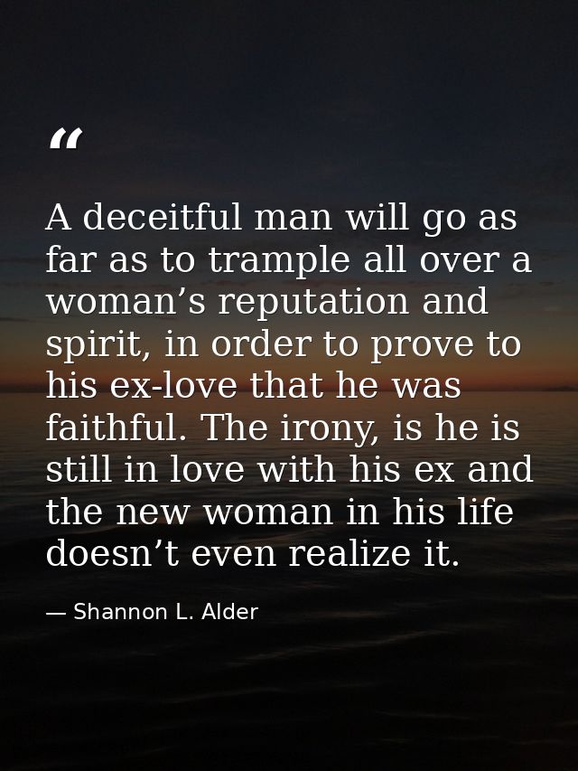 A deceitful man will go as far as to trample all over a woman’s reputation and spirit, in order to prove to his ex-love  — Shannon L. Alder