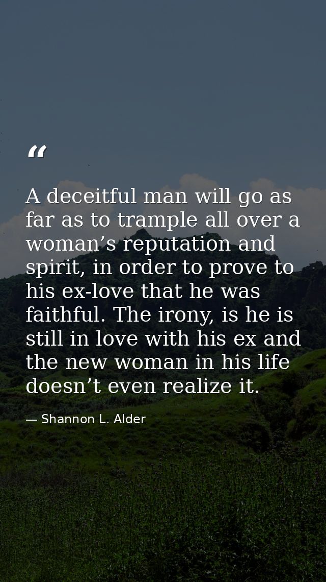 A deceitful man will go as far as to trample all over a woman’s reputation and spirit, in order to prove to his ex-love  — Shannon L. Alder