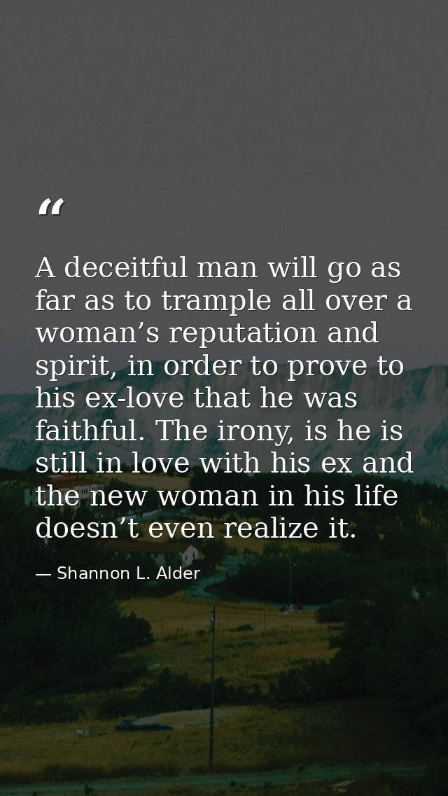 A deceitful man will go as far as to trample all over a woman’s reputation and spirit, in order to prove to his ex-love  — Shannon L. Alder