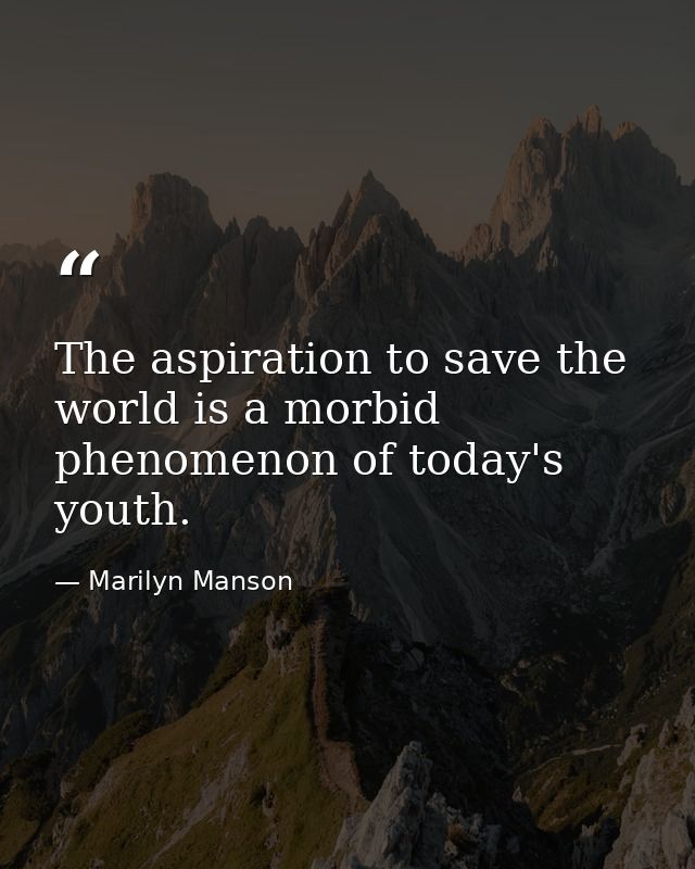 The aspiration to save the world is a morbid phenomenon of today's youth. — Marilyn Manson