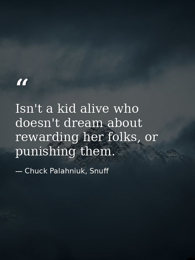 Isn't a kid alive who doesn't dream about rewarding her folks, or punishing them. — Chuck Palahniuk, Snuff