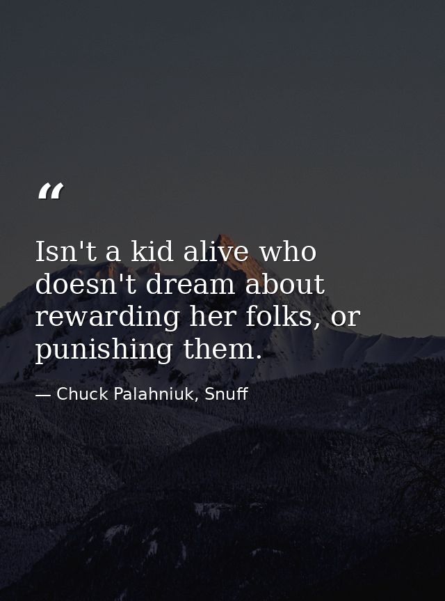 Isn't a kid alive who doesn't dream about rewarding her folks, or punishing them. — Chuck Palahniuk, Snuff