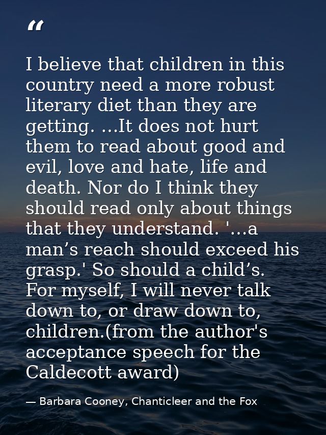 I believe that children in this country need a more robust literary diet than they are getting. …It does not hurt them t — Barbara Cooney, Chanticleer and the Fox