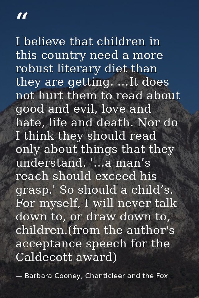 I believe that children in this country need a more robust literary diet than they are getting. …It does not hurt them t — Barbara Cooney, Chanticleer and the Fox