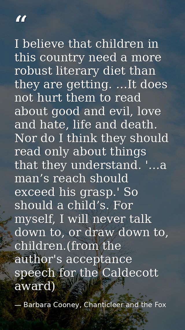 I believe that children in this country need a more robust literary diet than they are getting. …It does not hurt them t — Barbara Cooney, Chanticleer and the Fox
