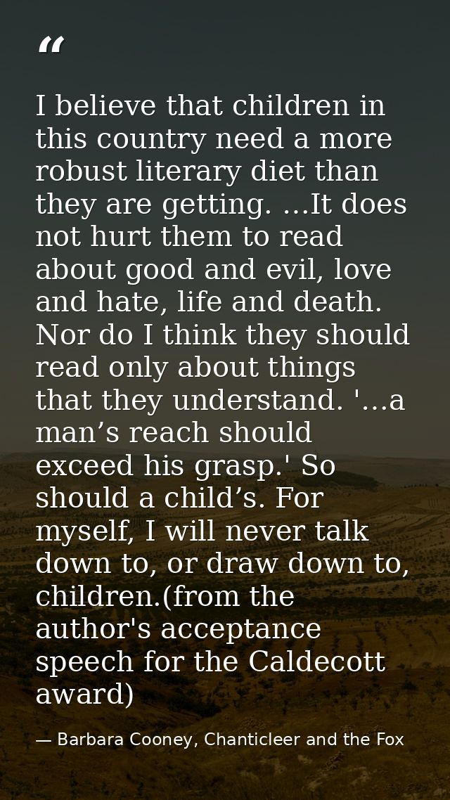 I believe that children in this country need a more robust literary diet than they are getting. …It does not hurt them t — Barbara Cooney, Chanticleer and the Fox