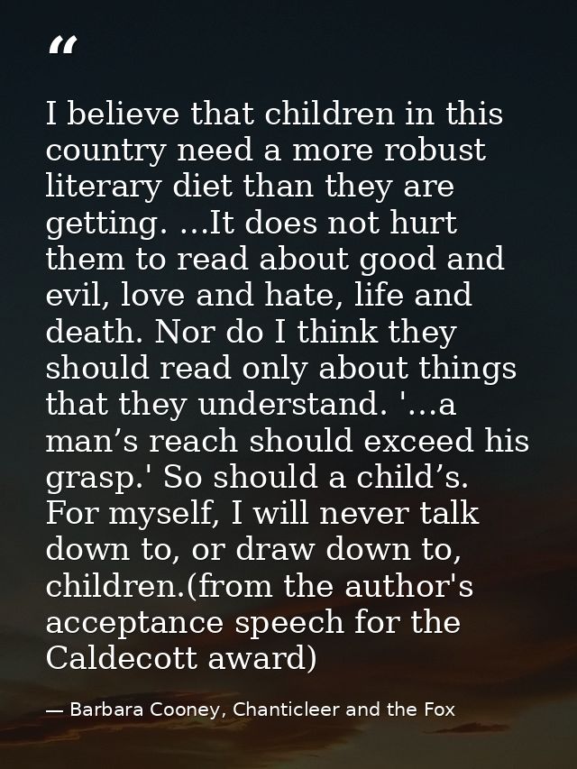 I believe that children in this country need a more robust literary diet than they are getting. …It does not hurt them t — Barbara Cooney, Chanticleer and the Fox