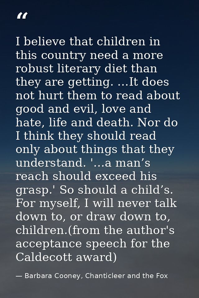 I believe that children in this country need a more robust literary diet than they are getting. …It does not hurt them t — Barbara Cooney, Chanticleer and the Fox