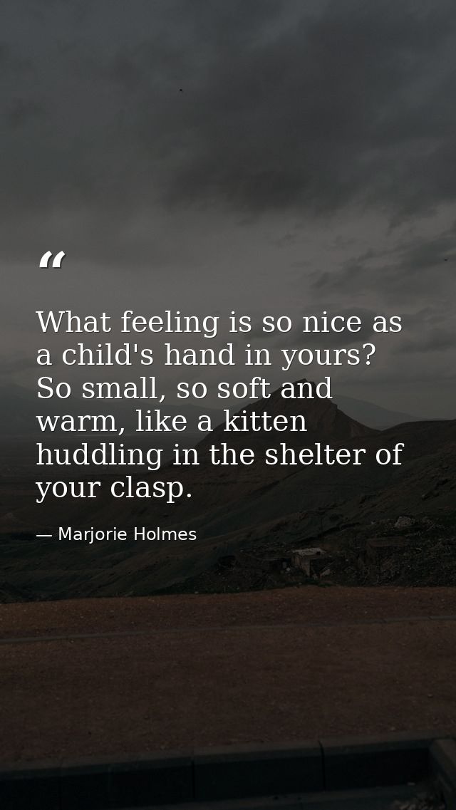 What feeling is so nice as a child's hand in yours? So small, so soft and warm, like a kitten huddling in the shelter of — Marjorie Holmes