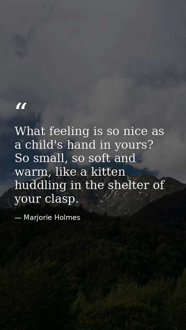 What feeling is so nice as a child's hand in yours? So small, so soft and warm, like a kitten huddling in the shelter of — Marjorie Holmes
