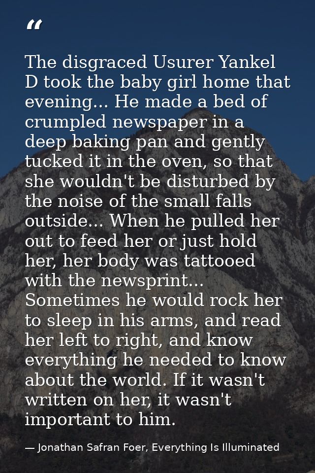 The disgraced Usurer Yankel D took the baby girl home that evening... He made a bed of crumpled newspaper in a deep baki — Jonathan Safran Foer, Everything Is Illuminated
