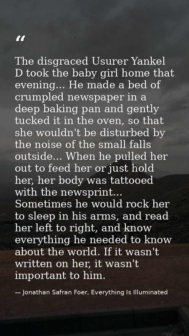 The disgraced Usurer Yankel D took the baby girl home that evening... He made a bed of crumpled newspaper in a deep baki — Jonathan Safran Foer, Everything Is Illuminated