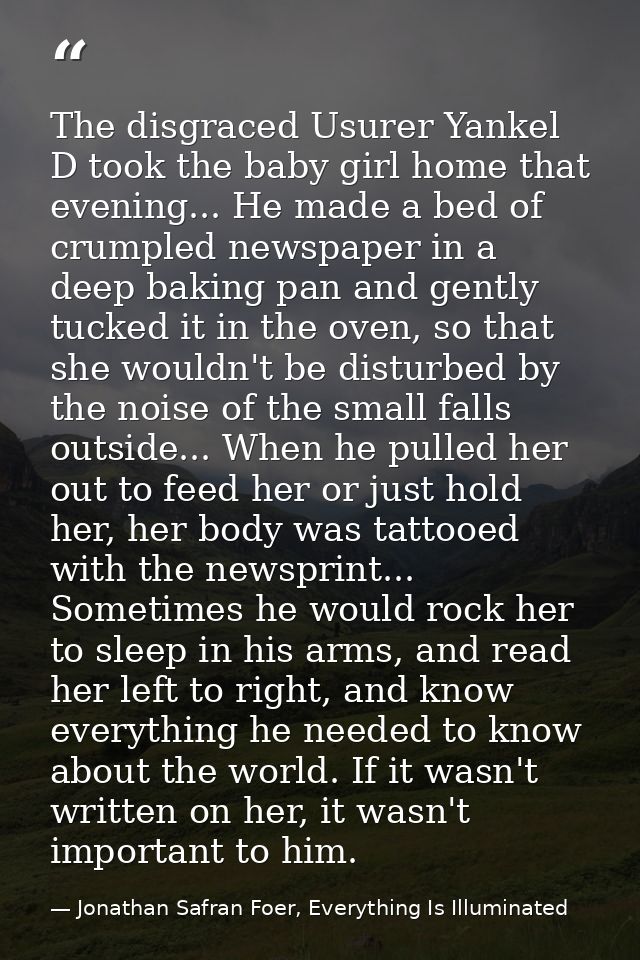 The disgraced Usurer Yankel D took the baby girl home that evening... He made a bed of crumpled newspaper in a deep baki — Jonathan Safran Foer, Everything Is Illuminated