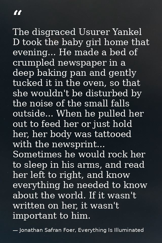 The disgraced Usurer Yankel D took the baby girl home that evening... He made a bed of crumpled newspaper in a deep baki — Jonathan Safran Foer, Everything Is Illuminated