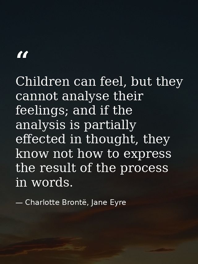 Children can feel, but they cannot analyse their feelings; and if the analysis is partially effected in thought, they kn — Charlotte Brontë, Jane Eyre