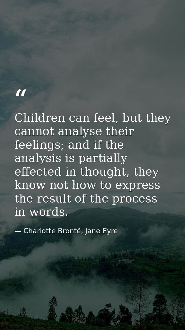 Children can feel, but they cannot analyse their feelings; and if the analysis is partially effected in thought, they kn — Charlotte Brontë, Jane Eyre