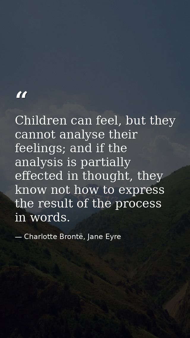 Children can feel, but they cannot analyse their feelings; and if the analysis is partially effected in thought, they kn — Charlotte Brontë, Jane Eyre