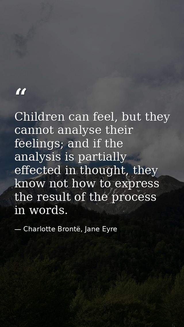 Children can feel, but they cannot analyse their feelings; and if the analysis is partially effected in thought, they kn — Charlotte Brontë, Jane Eyre