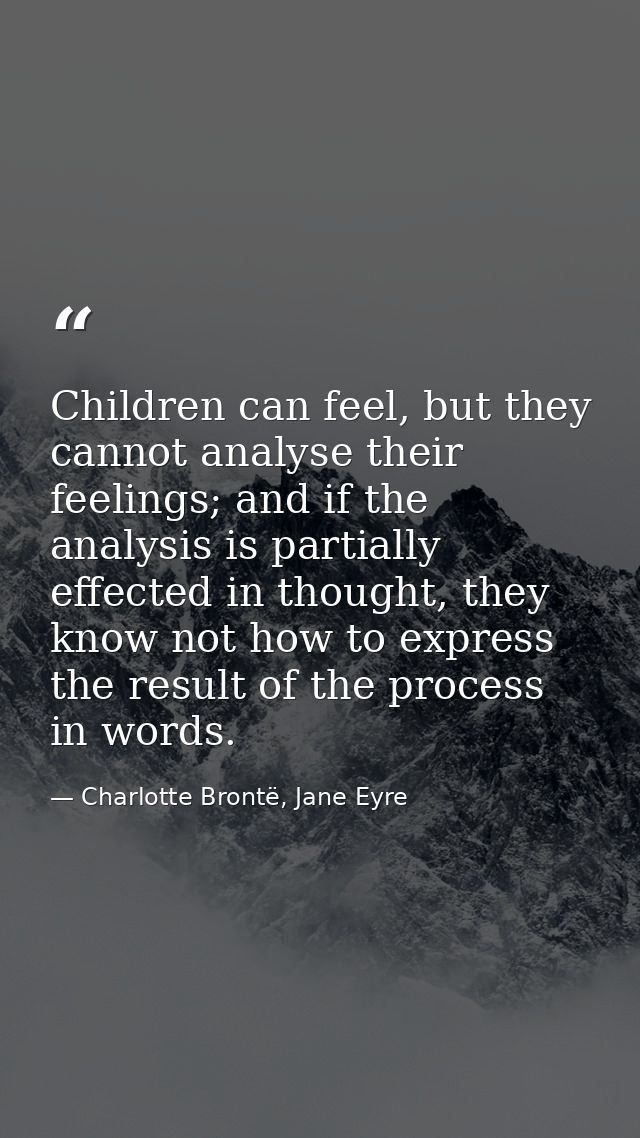 Children can feel, but they cannot analyse their feelings; and if the analysis is partially effected in thought, they kn — Charlotte Brontë, Jane Eyre