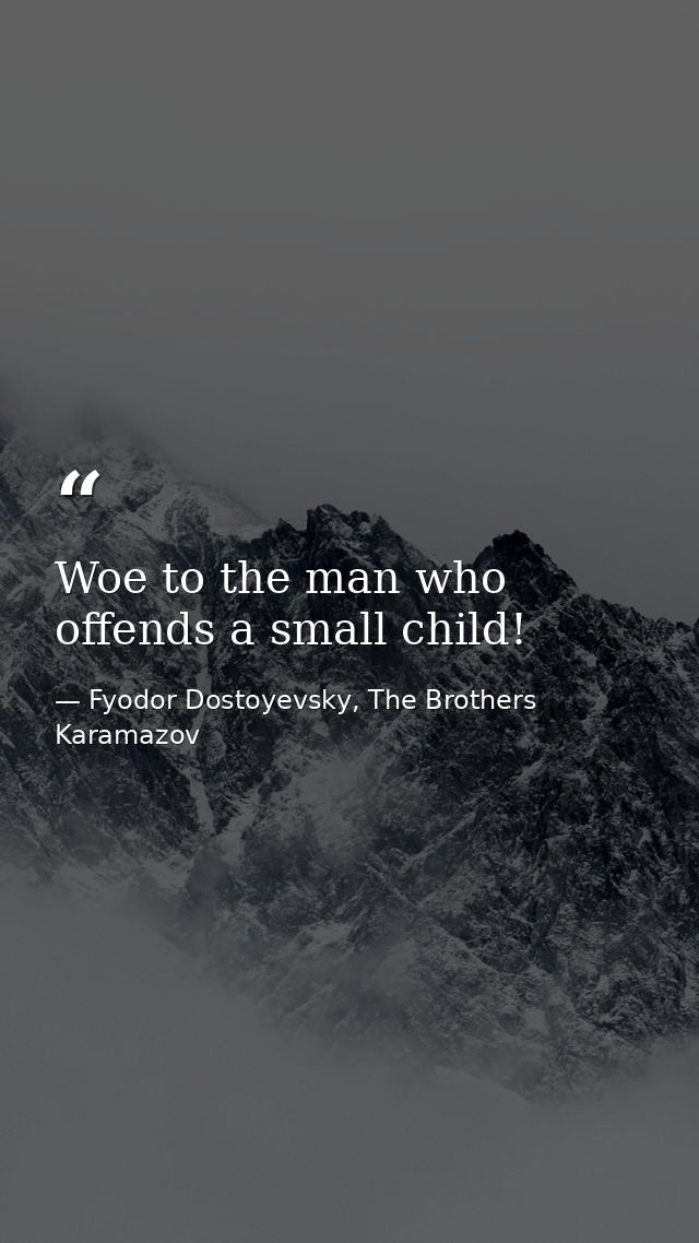 Woe to the man who offends a small child! — Fyodor Dostoyevsky, The Brothers Karamazov
