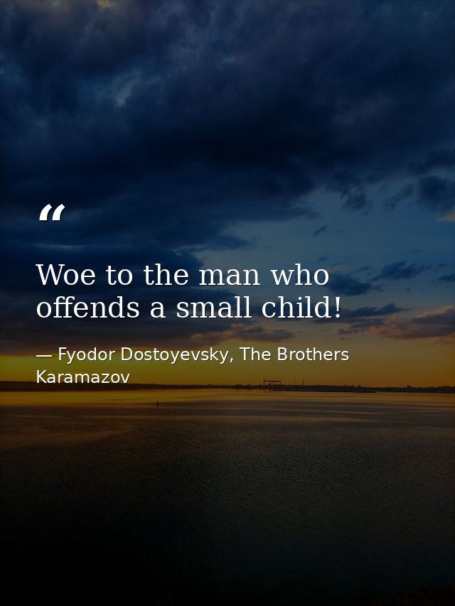 Woe to the man who offends a small child! — Fyodor Dostoyevsky, The Brothers Karamazov