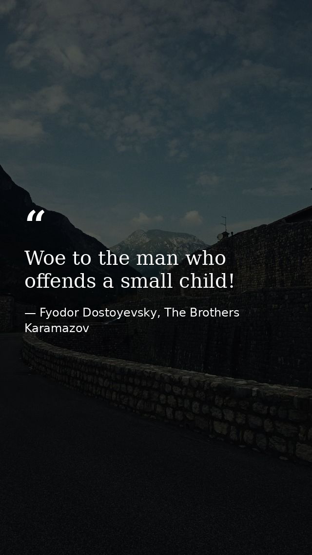 Woe to the man who offends a small child! — Fyodor Dostoyevsky, The Brothers Karamazov