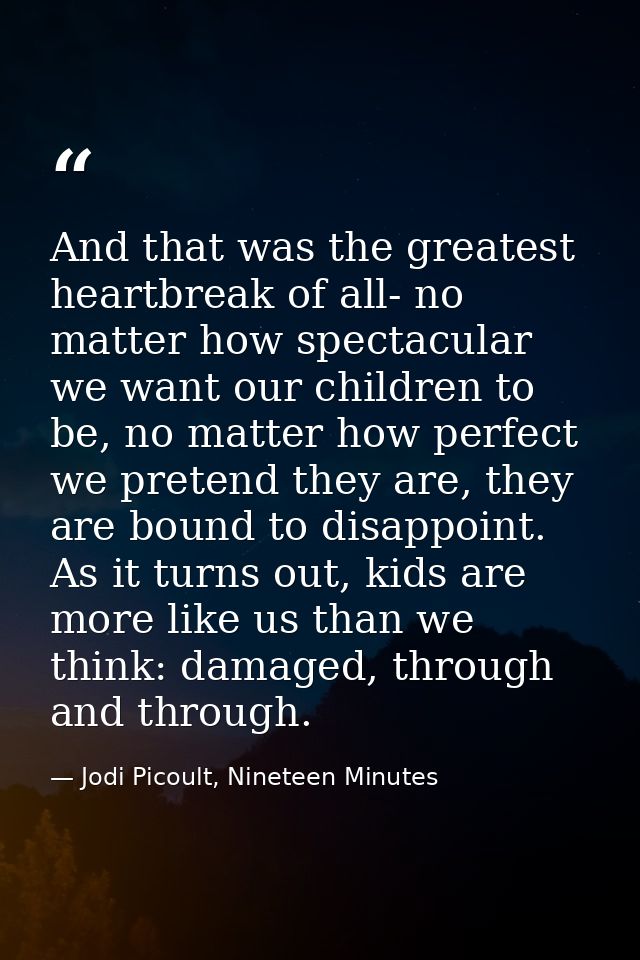And that was the greatest heartbreak of all- no matter how spectacular we want our children to be, no matter how perfect — Jodi Picoult, Nineteen Minutes