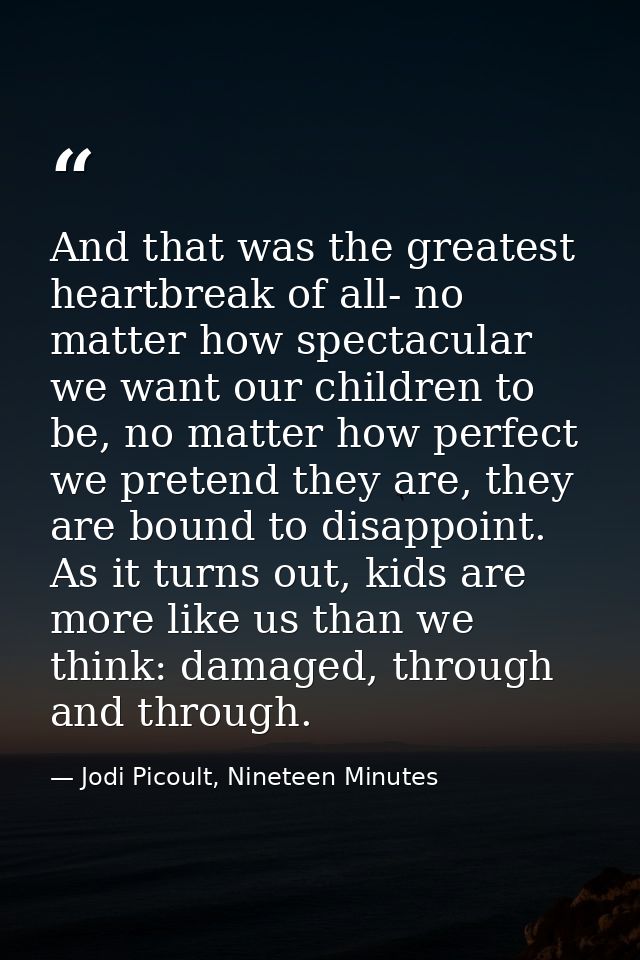 And that was the greatest heartbreak of all- no matter how spectacular we want our children to be, no matter how perfect — Jodi Picoult, Nineteen Minutes