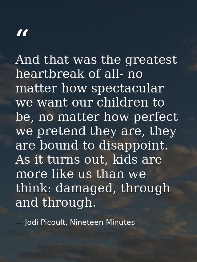 And that was the greatest heartbreak of all- no matter how spectacular we want our children to be, no matter how perfect — Jodi Picoult, Nineteen Minutes