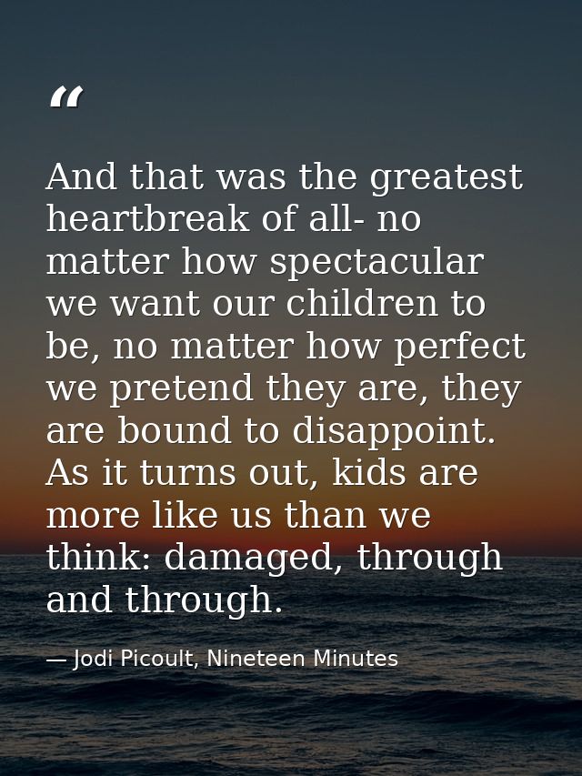 And that was the greatest heartbreak of all- no matter how spectacular we want our children to be, no matter how perfect — Jodi Picoult, Nineteen Minutes