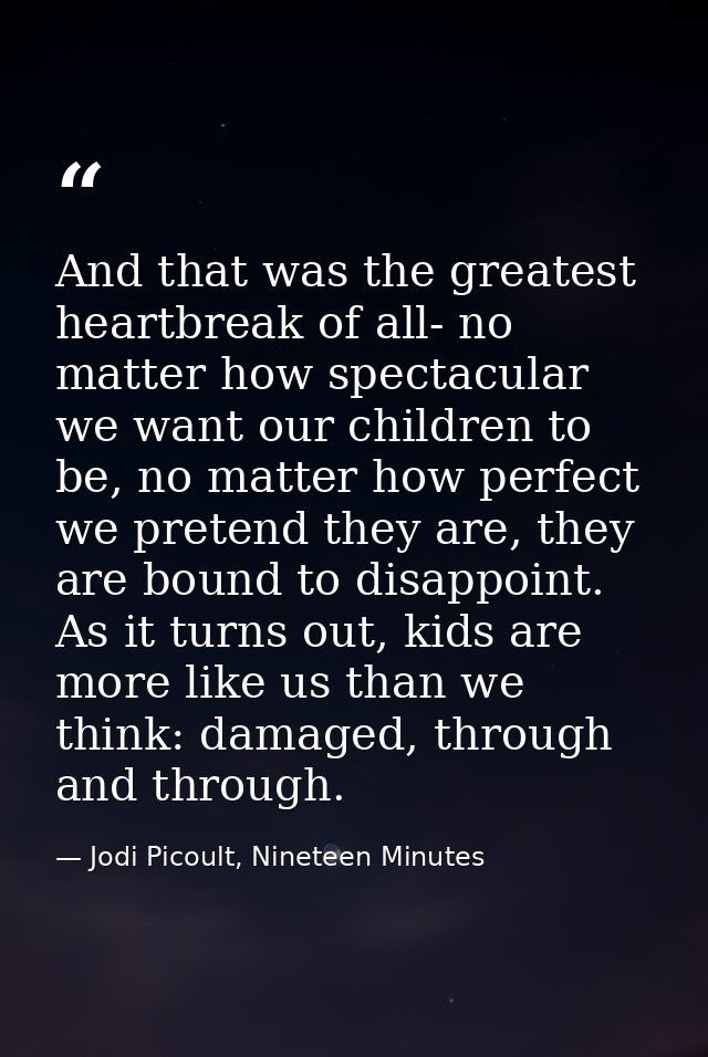 And that was the greatest heartbreak of all- no matter how spectacular we want our children to be, no matter how perfect — Jodi Picoult, Nineteen Minutes