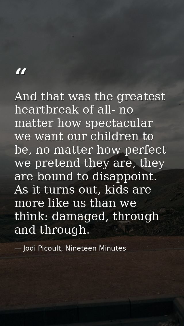 And that was the greatest heartbreak of all- no matter how spectacular we want our children to be, no matter how perfect — Jodi Picoult, Nineteen Minutes