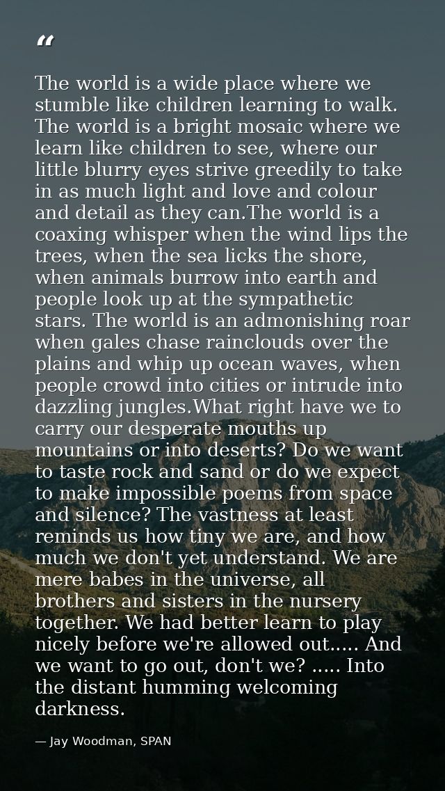 The world is a wide place where we stumble like children learning to walk. The world is a bright mosaic where we learn l — Jay Woodman, SPAN