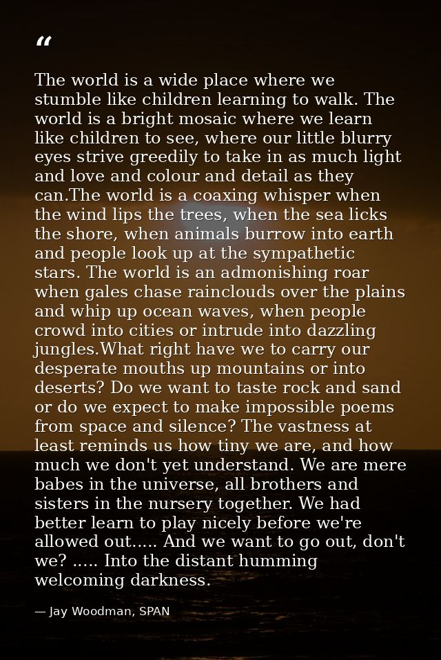 The world is a wide place where we stumble like children learning to walk. The world is a bright mosaic where we learn l — Jay Woodman, SPAN