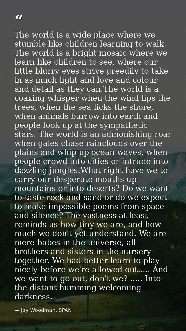 The world is a wide place where we stumble like children learning to walk. The world is a bright mosaic where we learn l — Jay Woodman, SPAN