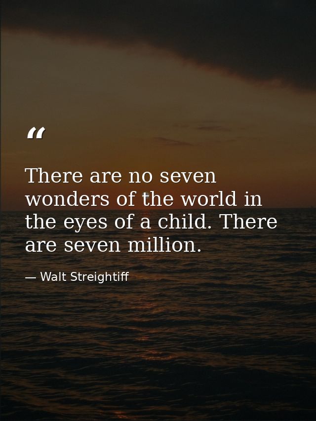 There are no seven wonders of the world in the eyes of a child. There are seven million. — Walt Streightiff