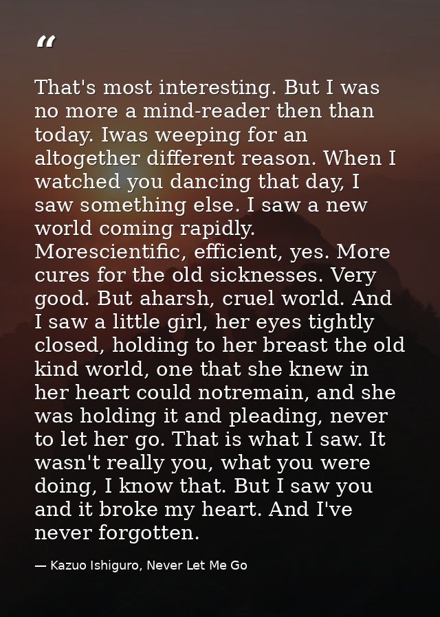 That's most interesting. But I was no more a mind-reader then than today. Iwas weeping for an altogether different reaso — Kazuo Ishiguro, Never Let Me Go