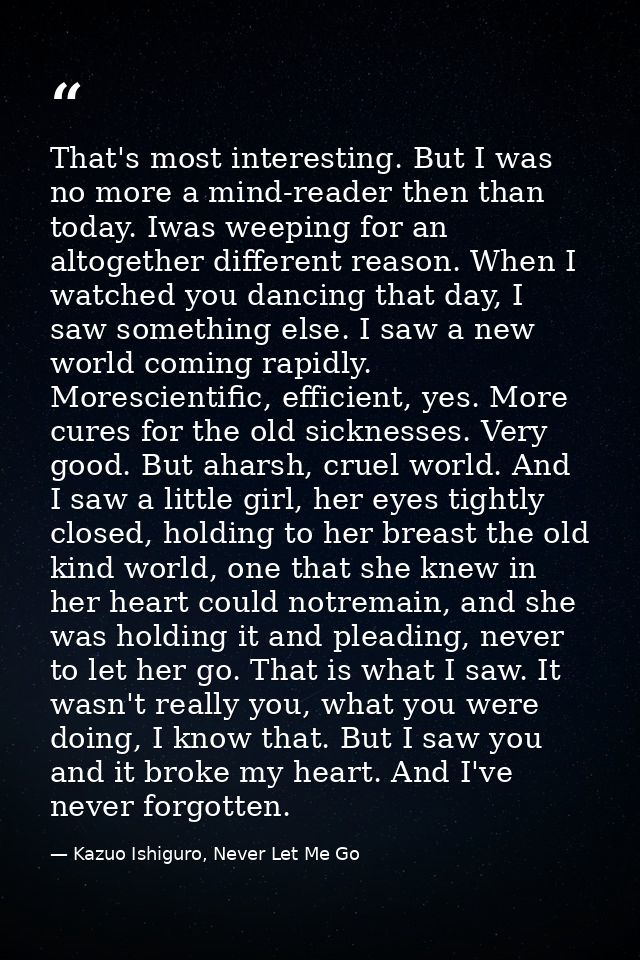 That's most interesting. But I was no more a mind-reader then than today. Iwas weeping for an altogether different reaso — Kazuo Ishiguro, Never Let Me Go