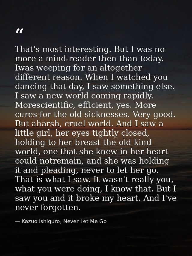 That's most interesting. But I was no more a mind-reader then than today. Iwas weeping for an altogether different reaso — Kazuo Ishiguro, Never Let Me Go