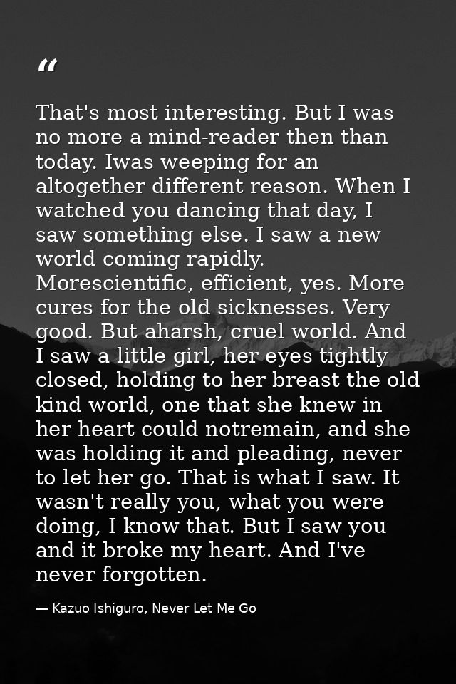 That's most interesting. But I was no more a mind-reader then than today. Iwas weeping for an altogether different reaso — Kazuo Ishiguro, Never Let Me Go
