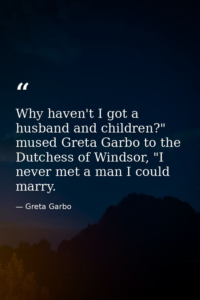 Why haven't I got a husband and children?" mused Greta Garbo to the Dutchess of Windsor, "I never met a man I could marr — Greta Garbo