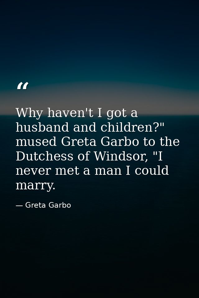 Why haven't I got a husband and children?" mused Greta Garbo to the Dutchess of Windsor, "I never met a man I could marr — Greta Garbo
