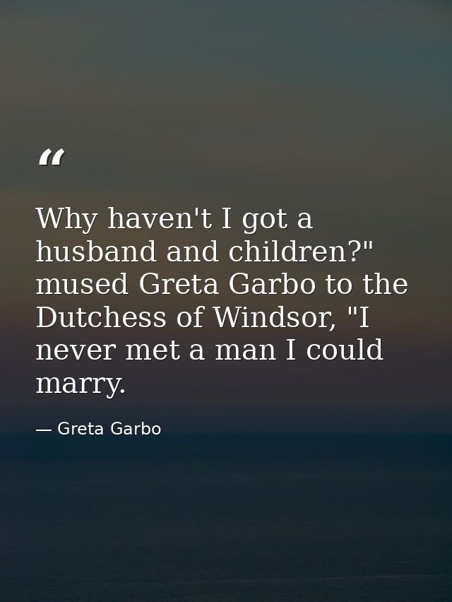 Why haven't I got a husband and children?" mused Greta Garbo to the Dutchess of Windsor, "I never met a man I could marr — Greta Garbo